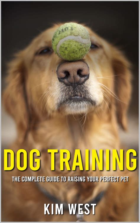 Dog Training: The Complete Guide to Raising Your Perfect Pet by Kim