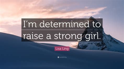 Lisa Ling Quote Im Determined To Raise A Strong Girl
