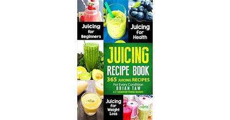 Juicing Recipe Book 365 Juicing Recipes For Every Condition By Brian Taw