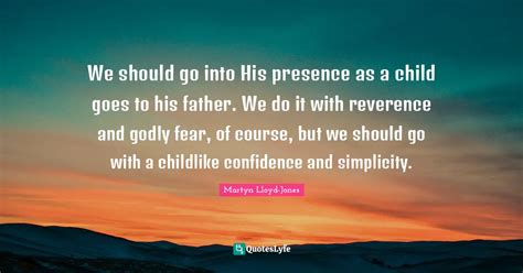 We Should Go Into His Presence As A Child Goes To His Father We Do It