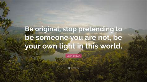 Leon Brown Quote “be Original Stop Pretending To Be Someone You Are