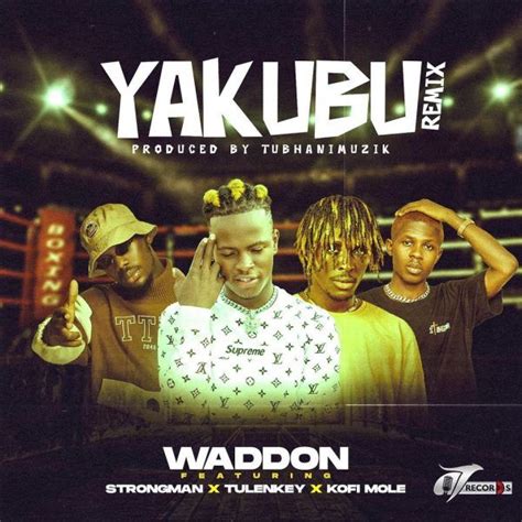 Waddon Yakubu Remix Ft Strongman Tulenkey And Kofi Mole Strongman