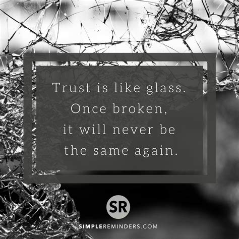 Trust is like glass. Once broken, it will never be the same again. #