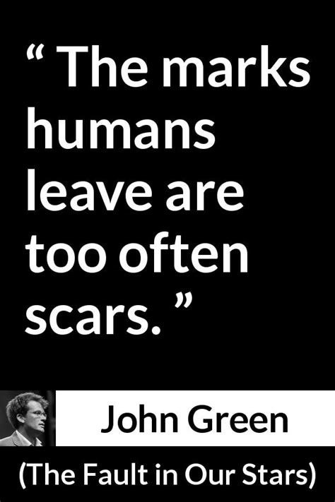 John Green The Marks Humans Leave Are Too Often Scars
