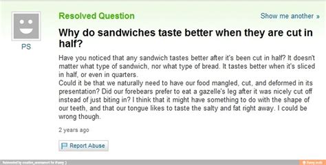 resolved question show me another why do sandwiches taste better when they are cut in half have