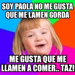 Meme Retard Girl SOY PAOLA NO ME GUSTA QUE ME LAMEN GORDA ME GUSTA