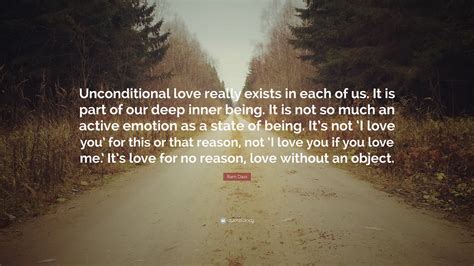Each area of expertise has a certain way of describing unconditional love. Ram Dass Quote: "Unconditional love really exists in each ...