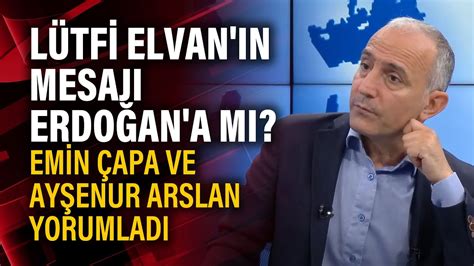 Lütfi Elvan ın mesajı Erdoğan a mı Emin Çapa ve Ayşenur Arslan