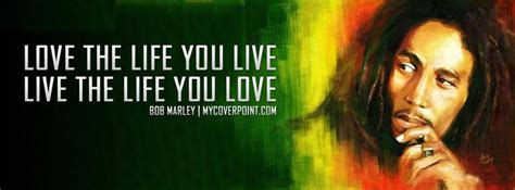 Bob Marley Quote Love The Life You Live And Live The Life