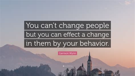 Garrison Wynn Quote “you Cant Change People But You Can Effect A