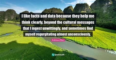 I Like Facts And Data Because They Help Me Think Clearly Beyond The C Quote By Roseanne Barr