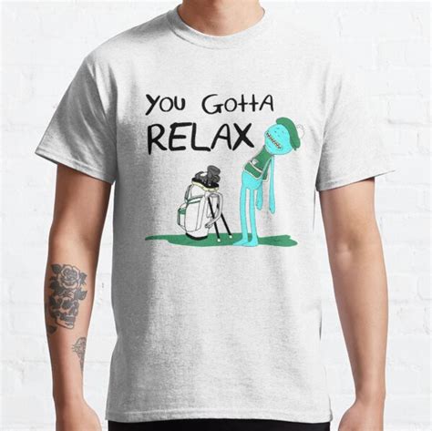 Follow @rickmortymemes (me) for more! "Mr. Meeseeks Quote T-shirt - You Gotta Relax - White" T-shirt by KsuAnn | Redbubble