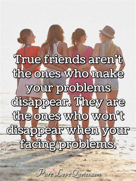 True Friends Aren T The Ones Who Make Your Problems Disappear They Are