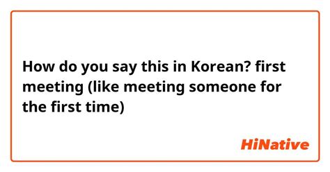 how do you say first meeting like meeting someone for the first time in korean hinative