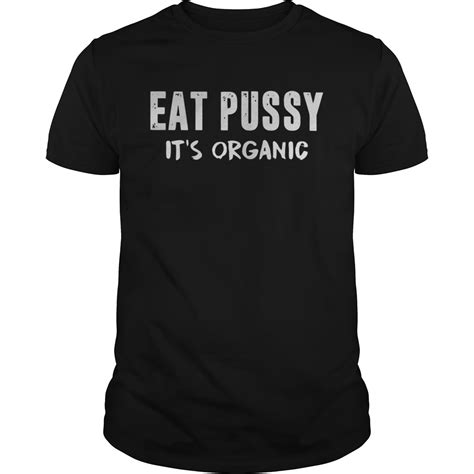 Eat Pussy Its Organic Shirt Trend Tee Shirts Store