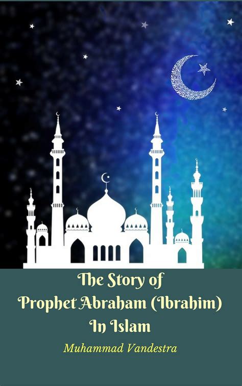 The Story Of Prophet Abraham Ibrahim In Islam By Muhammad Vandestra