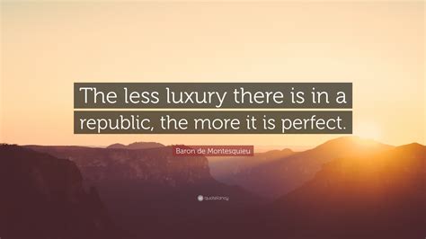 Baron De Montesquieu Quote “the Less Luxury There Is In A Republic