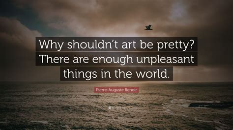 Pierre Auguste Renoir Quote Why Shouldnt Art Be Pretty There Are