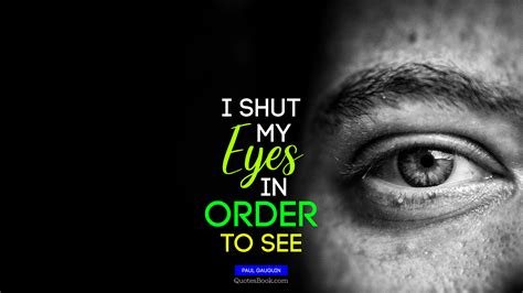 I Shut My Eyes In Order To See Quote By Paul Gauguin Quotesbook