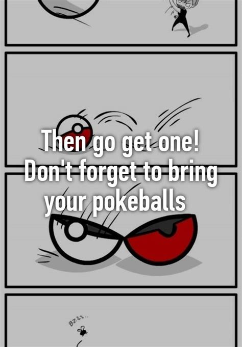 then go get one don t forget to bring your pokeballs