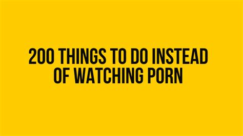 200 Things To Do Instead Of Watching Porn