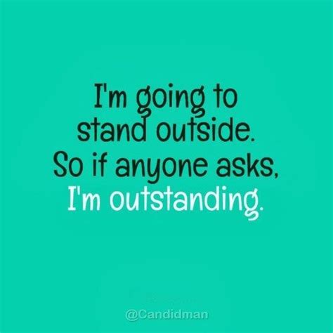 Im Going To Stand Outside So If Anyone Asks Im Outstanding Quotes