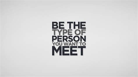 Be The Type Of Person You Want To Meet Hd Motivational Wallpapers Hd