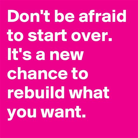 Dont Be Afraid To Start Over Its A New Chance To Rebuild What You