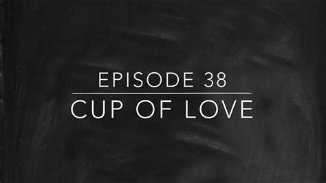 Episode 38 Cup Of Love Youtube