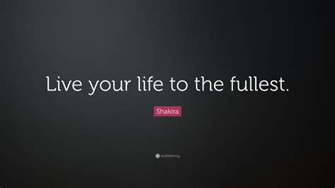 Shakira Quote Live Your Life To The Fullest 12