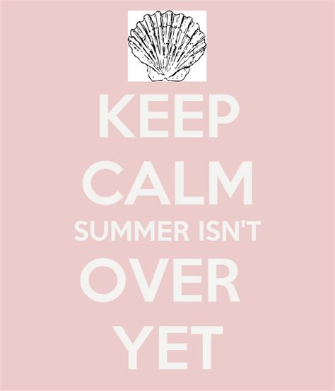 Keep Calm Summer Isnt Over Yet Poster Mon L Keep Calm O Matic