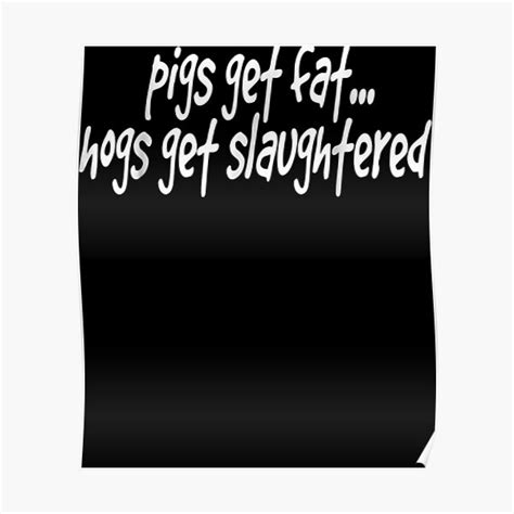 Pigs Get Fat Hogs Get Slaughtered 1139 Poster For Sale By