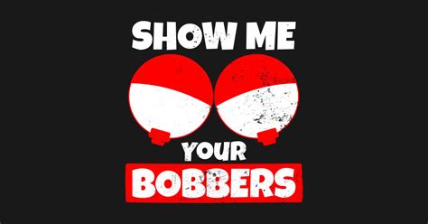 Bobber Shirt Show Me Your Bobbers T Show Me Your