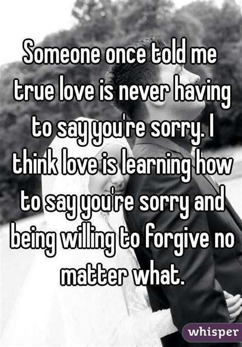 Someone Once Told Me True Love Is Never Having To Say Youre Sorry So