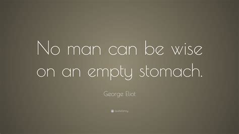 George Eliot Quote No Man Can Be Wise On An Empty Stomach 10
