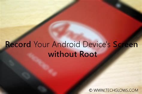 How To Record Your Android Devices Screen Without Root Tech Glows