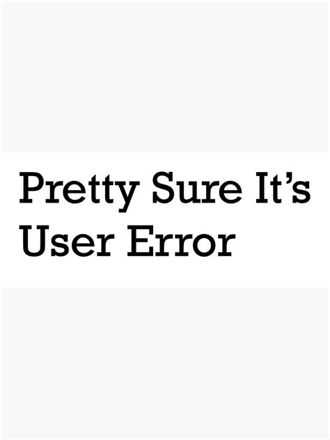 pretty sure it s user error poster by figtreeworks redbubble