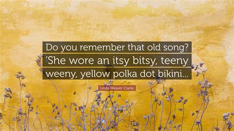 linda weaver clarke quote “do you remember that old song ‘she wore an itsy bitsy teeny weeny