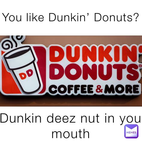 You Like Dunkin Donuts Dunkin Deez Nut In Your Mouth Whats The