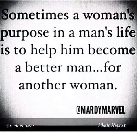 Sometimes A Womans Purpose In A Mans Life Is To Help Him Become A