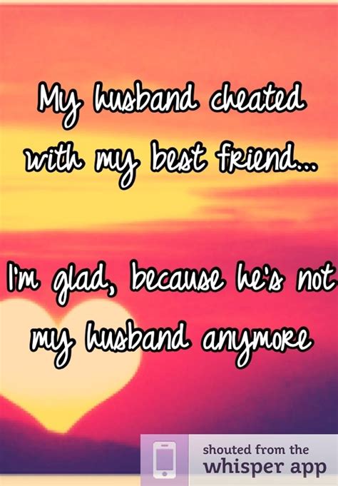 my husband cheated with my best friend i m glad because he s not my husband anymore