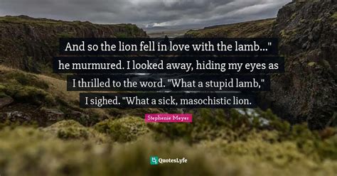 And So The Lion Fell In Love With The Lamb He Murmured I Looked A