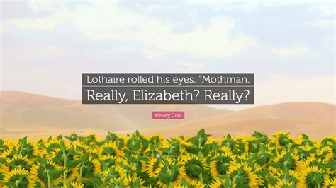 Kresley Cole Quote “lothaire Rolled His Eyes “mothman Really