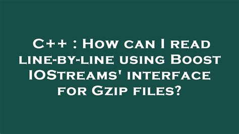 C How Can I Read Line By Line Using Boost Iostreams Interface For Gzip Files Youtube