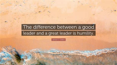 James C Collins Quote “the Difference Between A Good Leader And A