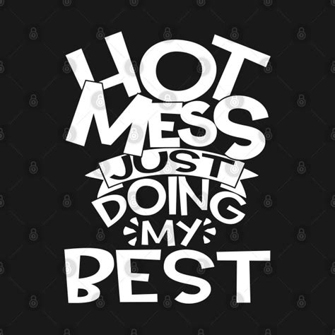 You can also search my large collection of encouraging quotes. Hot Mess Just Doing My Best Funny and Cute Quote - Hot Mess Just - T-Shirt | TeePublic