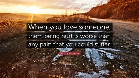 Dorothy Koomson Quote “when You Love Someone Them Being Hurt Is Worse Than Any Pain That You