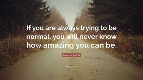 Maya Angelou Quote If You Are Always Trying To Be Normal