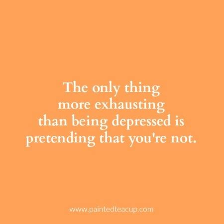 It is commonly described as being like viewing the world through a sheet of plate glass; The only thing more exhausting than being depressed is ...