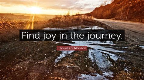 Thomas S Monson Quote Find Joy In The Journey